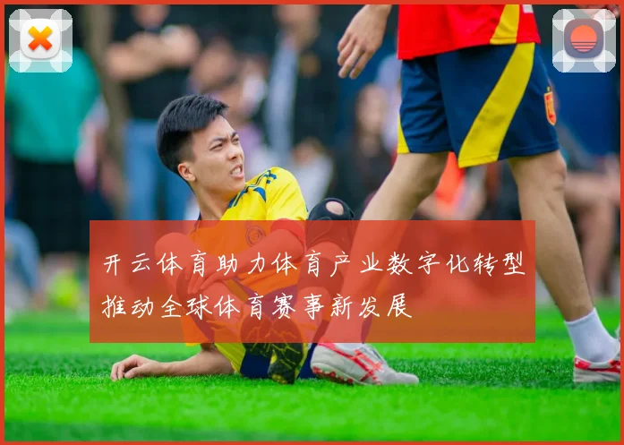 开云体育助力体育产业数字化转型推动全球体育赛事新发展