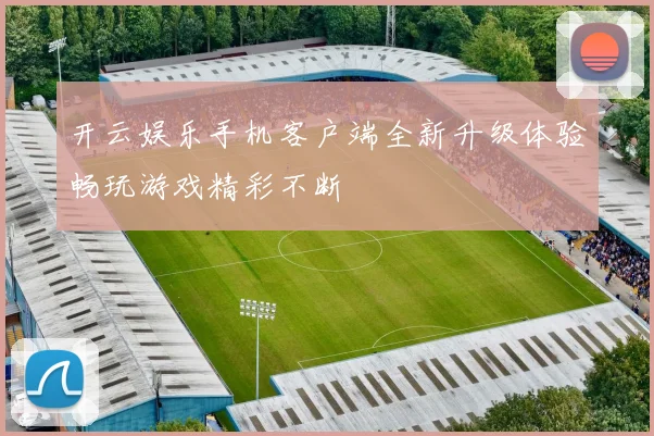 开云娱乐手机客户端全新升级体验畅玩游戏精彩不断