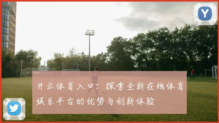 开云体育入口：探索全新在线体育娱乐平台的优势与创新体验