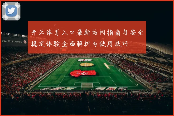 开云体育入口最新访问指南与安全稳定体验全面解析与使用技巧