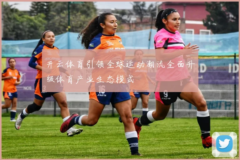 开云体育引领全球运动潮流全面升级体育产业生态模式